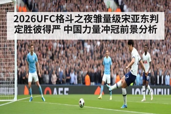 2026UFC格斗之夜雏量级宋亚东判定胜彼得严 中国力量冲冠前景分析