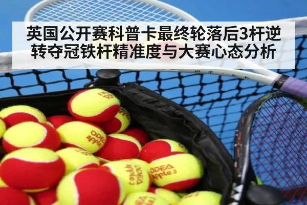 英国公开赛科普卡最终轮落后3杆逆转夺冠铁杆精准度与大赛心态分析
