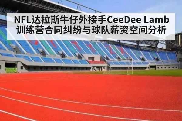 NFL达拉斯牛仔外接手CeeDee Lamb训练营合同纠纷与球队薪资空间分析