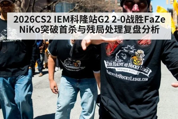 2026CS2 IEM科隆站G2 2-0战胜FaZe NiKo突破首杀与残局处理复盘分析