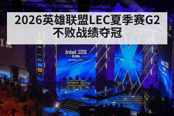 2026英雄联盟LEC夏季赛G2不败战绩夺冠