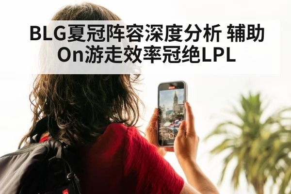 BLG夏冠阵容深度分析 辅助On游走效率冠绝LPL