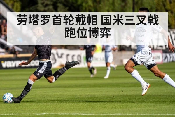 劳塔罗首轮戴帽 国米三叉戟跑位博弈