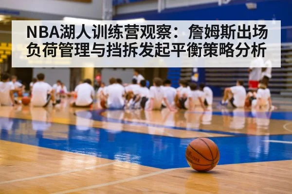 NBA湖人训练营观察：詹姆斯出场负荷管理与挡拆发起平衡策略分析