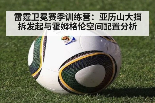 雷霆卫冕赛季训练营:亚历山大挡拆发起与霍姆格伦空间配置分析
