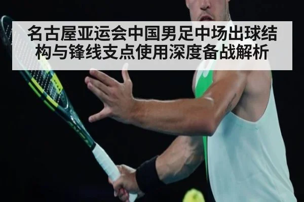 名古屋亚运会中国男足中场出球结构与锋线支点使用深度备战解析