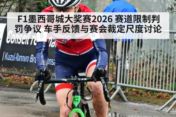 F1墨西哥城大奖赛2026 赛道限制判罚争议 车手反馈与赛会裁定尺度讨论