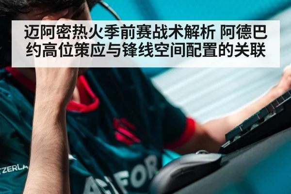 迈阿密热火季前赛战术解析 阿德巴约高位策应与锋线空间配置的关联