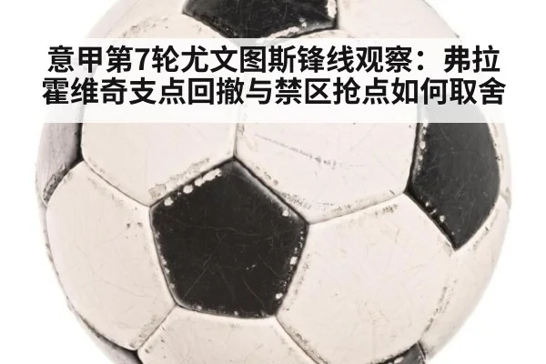 意甲第7轮尤文图斯锋线观察：弗拉霍维奇支点回撤与禁区抢点如何取舍