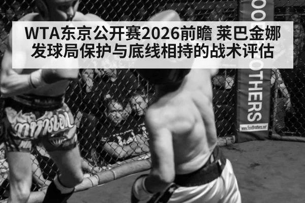 WTA东京公开赛2026前瞻 莱巴金娜发球局保护与底线相持的战术评估
