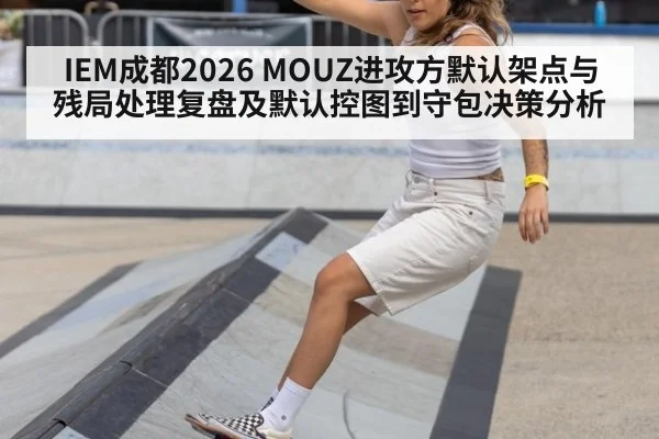 IEM成都2026 MOUZ进攻方默认架点与残局处理复盘及默认控图到守包决策分析